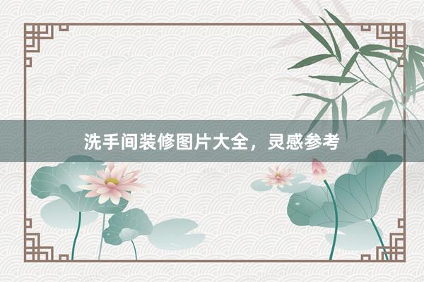 洗手间装修图片大全，灵感参考