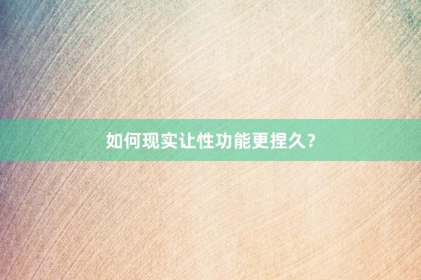 如何现实让性功能更捏久？