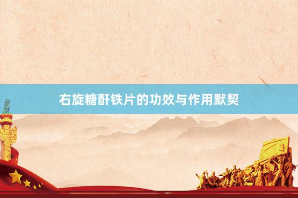 右旋糖酐铁片的功效与作用默契